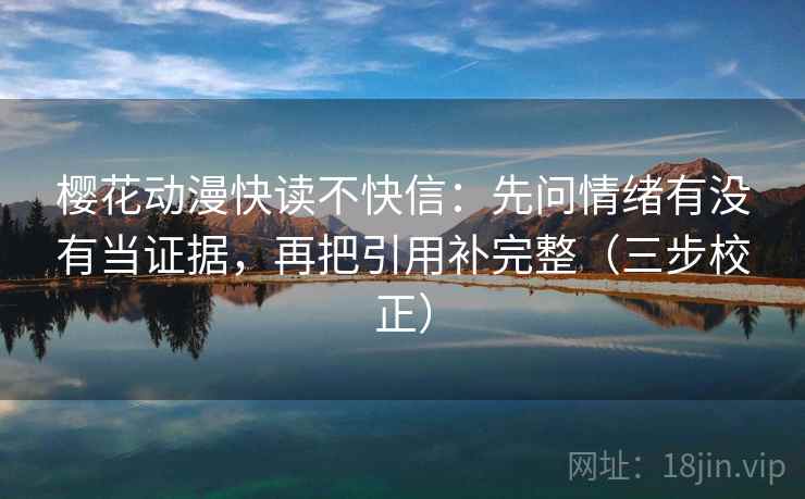 樱花动漫快读不快信：先问情绪有没有当证据，再把引用补完整（三步校正）  第1张