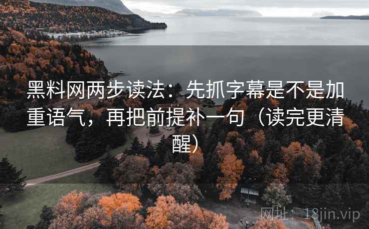 黑料网两步读法：先抓字幕是不是加重语气，再把前提补一句（读完更清醒）