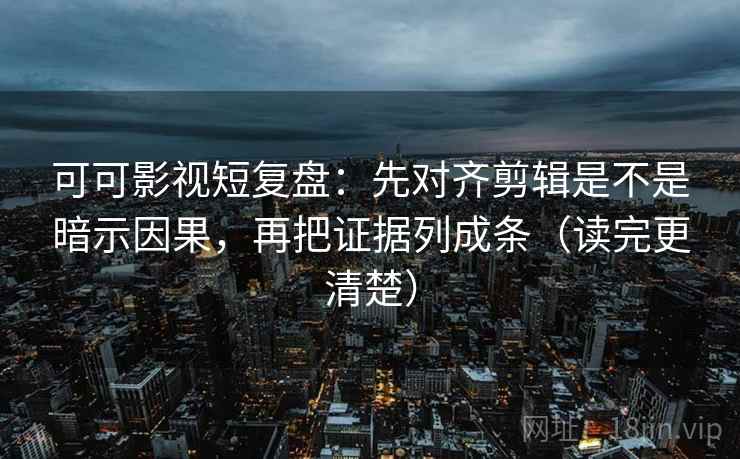 可可影视短复盘:先对齐剪辑是不是暗示因果,再把证据列成条(读完更清楚) 第2张 可可影视短复盘:先对齐剪辑是不是暗示因果,再把证据列成条(读完更清楚) 第2张