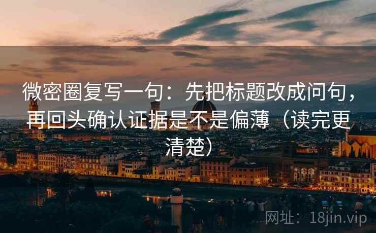 微密圈复写一句：先把标题改成问句，再回头确认证据是不是偏薄（读完更清楚）
