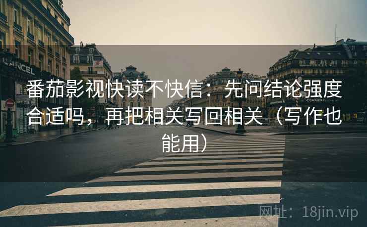 番茄影视快读不快信：先问结论强度合适吗，再把相关写回相关（写作也能用）  第2张