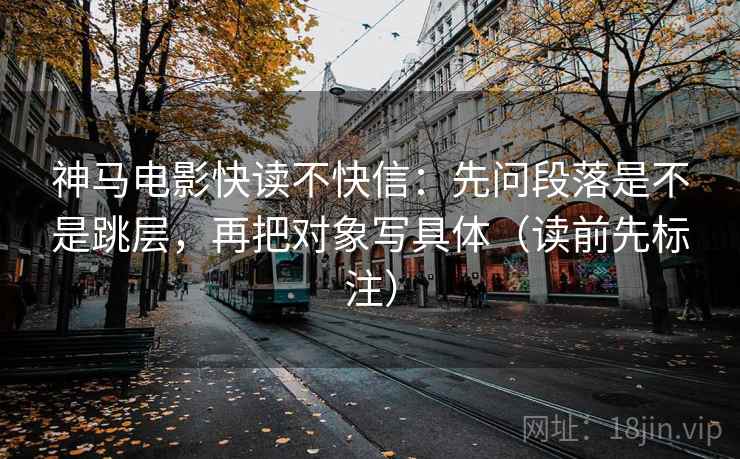 神马电影快读不快信:先问段落是不是跳层,再把对象写具体(读前先标注) 第2张 神马电影快读不快信:先问段落是不是跳层,再把对象写具体(读前先标注) 第2张