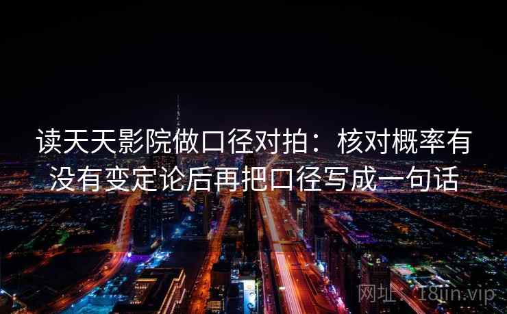 读天天影院做口径对拍：核对概率有没有变定论后再把口径写成一句话