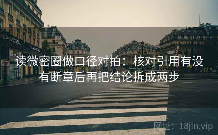 读微密圈做口径对拍：核对引用有没有断章后再把结论拆成两步  第2张