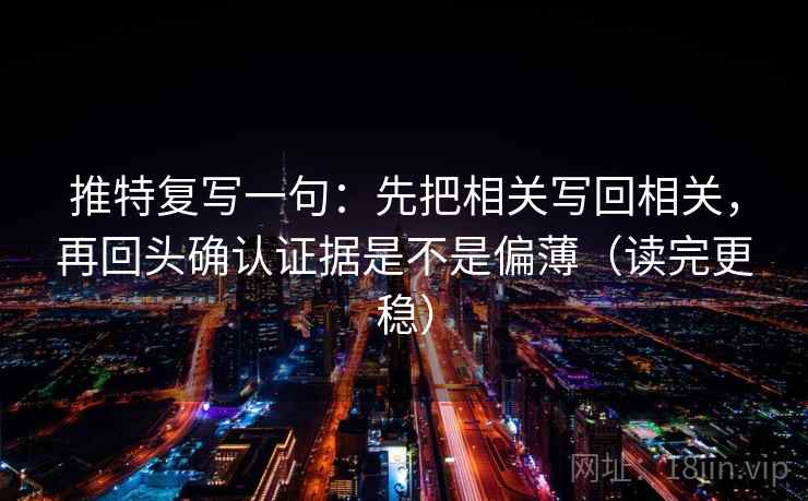 推特复写一句:先把相关写回相关,再回头确认证据是不是偏薄(读完更稳) 第2张 推特复写一句:先把相关写回相关,再回头确认证据是不是偏薄(读完更稳) 第2张