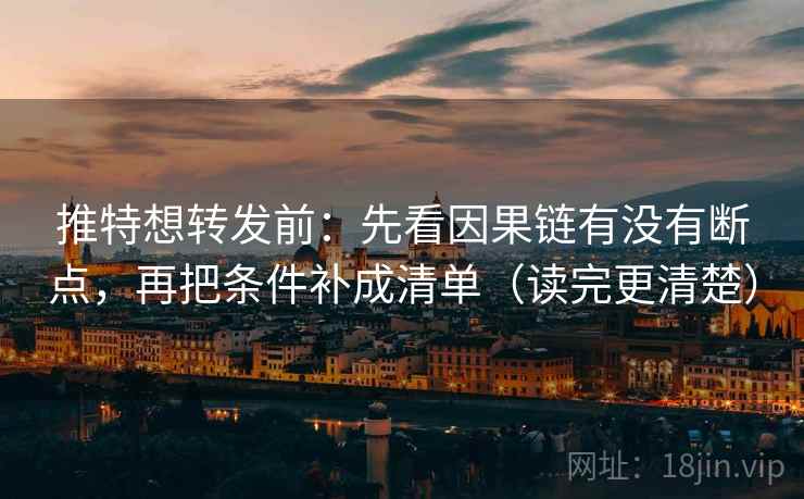 推特想转发前：先看因果链有没有断点，再把条件补成清单（读完更清楚）  第2张