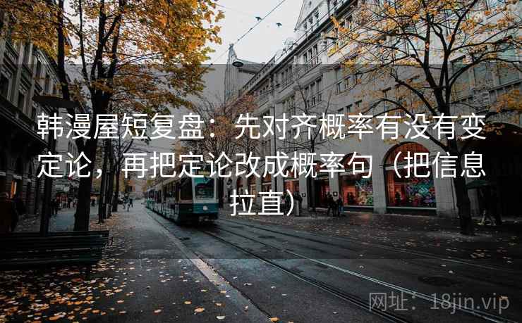 韩漫屋短复盘：先对齐概率有没有变定论，再把定论改成概率句（把信息拉直）  第2张