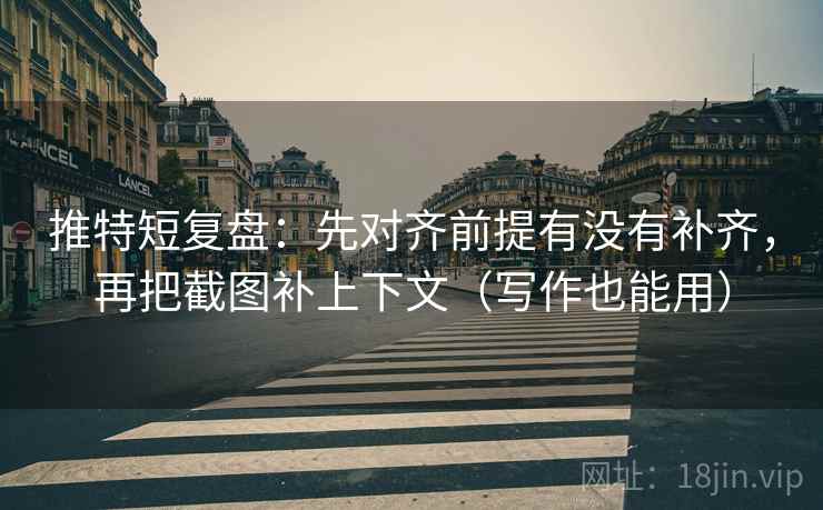 推特短复盘：先对齐前提有没有补齐，再把截图补上下文（写作也能用）  第2张