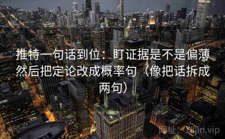 推特一句话到位：盯证据是不是偏薄然后把定论改成概率句（像把话拆成两句）  第2张