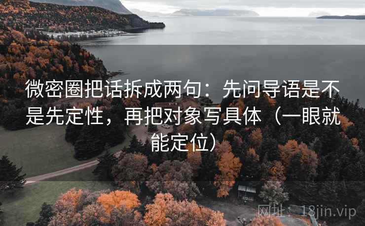 微密圈把话拆成两句：先问导语是不是先定性，再把对象写具体（一眼就能定位）