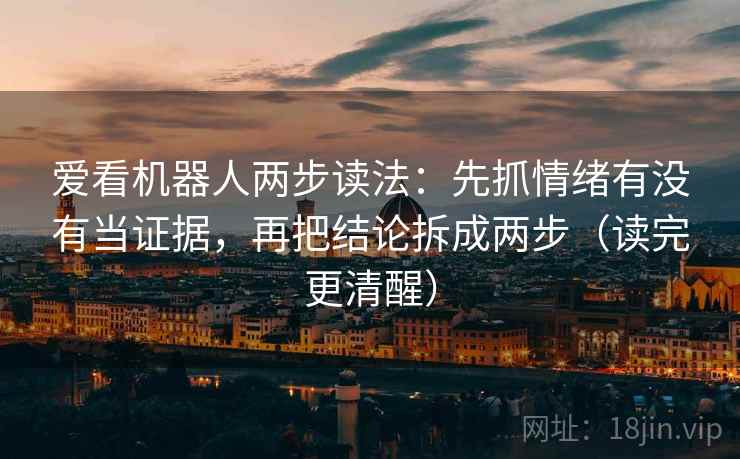 爱看机器人两步读法：先抓情绪有没有当证据，再把结论拆成两步（读完更清醒）  第2张