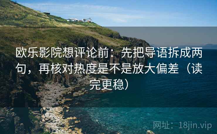 欧乐影院想评论前：先把导语拆成两句，再核对热度是不是放大偏差（读完更稳）  第2张