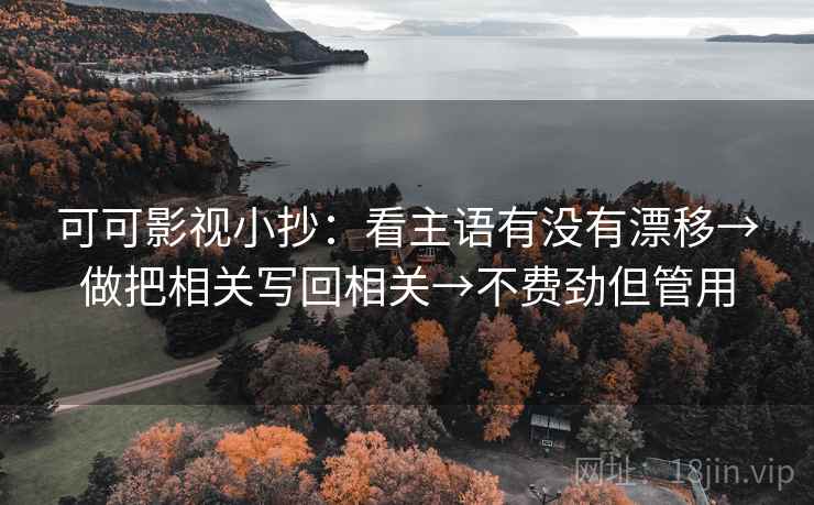 可可影视小抄：看主语有没有漂移→做把相关写回相关→不费劲但管用  第2张