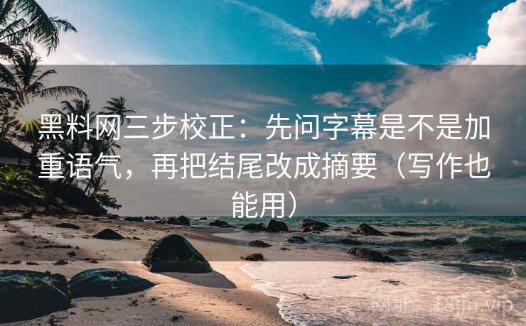 <strong>黑料网</strong>三步校正：先问字幕是不是加重语气，再把结尾改成摘要（写作也能用）