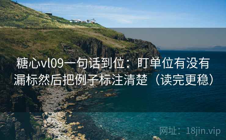 糖心vl09一句话到位：盯单位有没有漏标然后把例子标注清楚（读完更稳）  第2张