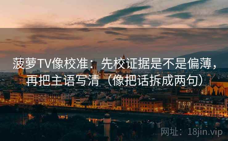 菠萝TV像校准：先校证据是不是偏薄，再把主语写清（像把话拆成两句）  第1张