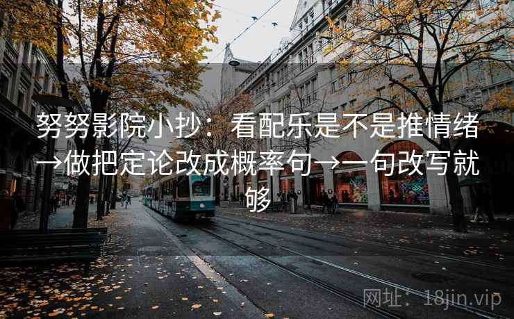 努努影院小抄：看配乐是不是推情绪→做把定论改成概率句→一句改写就够  第1张