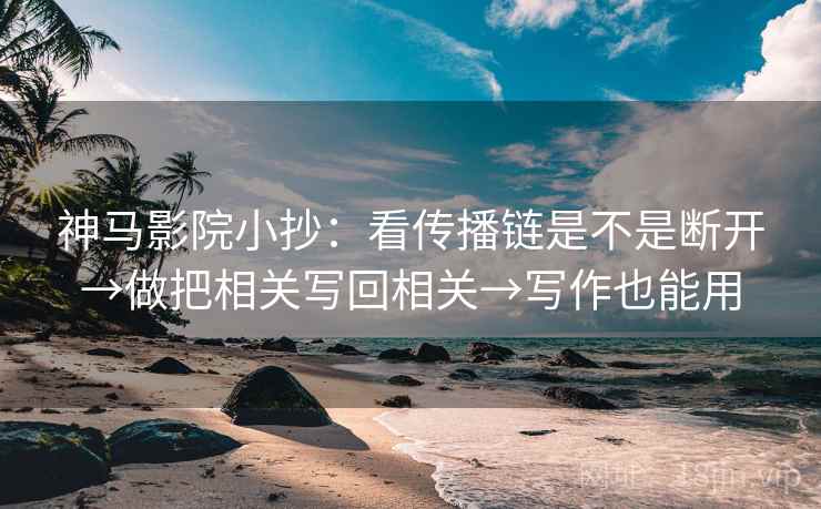神马影院小抄:看传播链是不是断开→做把相关写回相关→写作也能用 第2张 神马影院小抄:看传播链是不是断开→做把相关写回相关→写作也能用 第2张
