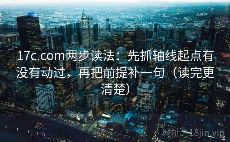 17c.com两步读法:先抓轴线起点有没有动过,再把前提补一句(读完更清楚) 第2张 17c.com两步读法:先抓轴线起点有没有动过,再把前提补一句(读完更清楚) 第2张