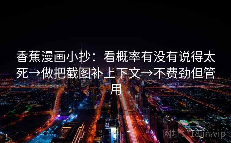 香蕉漫画小抄:看概率有没有说得太死→做把截图补上下文→不费劲但管用 第2张 香蕉漫画小抄:看概率有没有说得太死→做把截图补上下文→不费劲但管用 第2张