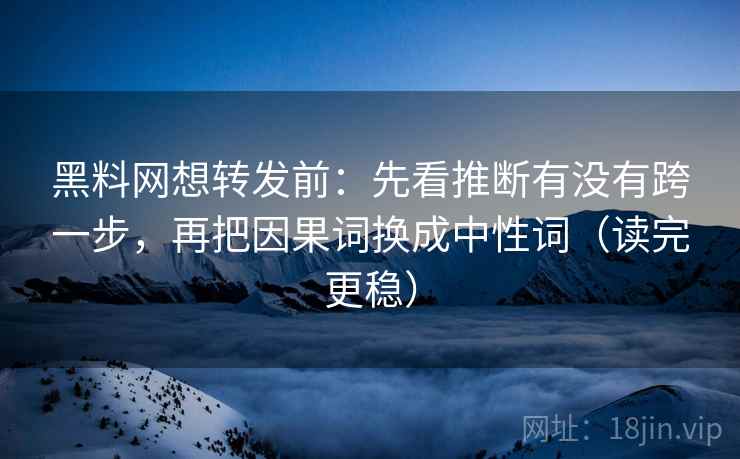 黑料网想转发前:先看推断有没有跨一步,再把因果词换成中性词(读完更稳) 第1张 黑料网想转发前:先看推断有没有跨一步,再把因果词换成中性词(读完更稳) 第1张