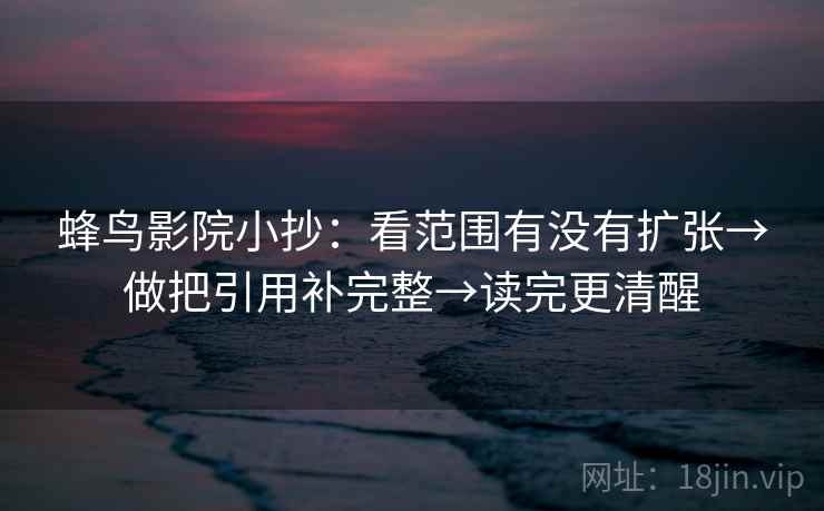 蜂鸟影院小抄:看范围有没有扩张→做把引用补完整→读完更清醒 第2张 蜂鸟影院小抄:看范围有没有扩张→做把引用补完整→读完更清醒 第2张