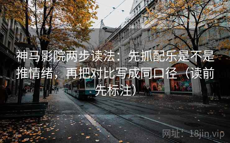 神马影院两步读法：先抓配乐是不是推情绪，再把对比写成同口径（读前先标注）  第2张