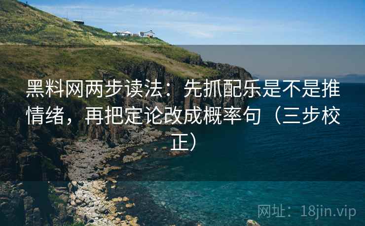 黑料网两步读法：先抓配乐是不是推情绪，再把定论改成概率句（三步校正）  第1张