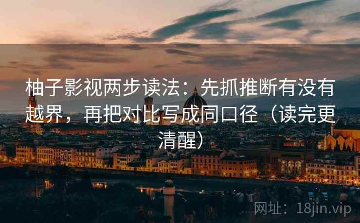 柚子影视两步读法:先抓推断有没有越界,再把对比写成同口径(读完更清醒) 第2张 柚子影视两步读法:先抓推断有没有越界,再把对比写成同口径(读完更清醒) 第2张