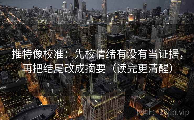 推特像校准:先校情绪有没有当证据,再把结尾改成摘要(读完更清醒) 第1张 推特像校准:先校情绪有没有当证据,再把结尾改成摘要(读完更清醒) 第1张