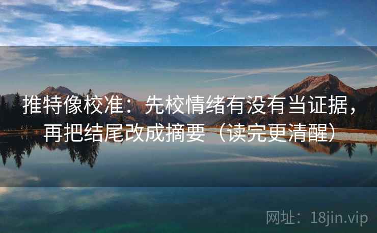 推特像校准:先校情绪有没有当证据,再把结尾改成摘要(读完更清醒) 第2张 推特像校准:先校情绪有没有当证据,再把结尾改成摘要(读完更清醒) 第2张