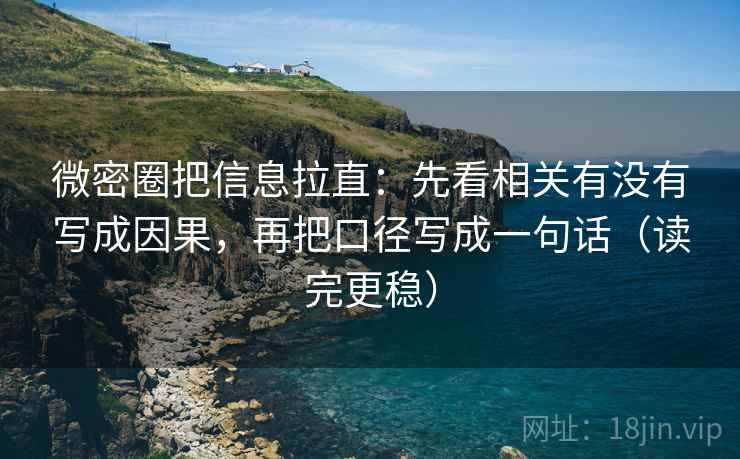 微密圈把信息拉直：先看相关有没有写成因果，再把口径写成一句话（读完更稳）  第2张