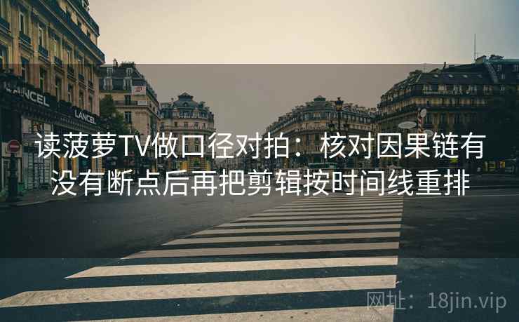读菠萝TV做口径对拍：核对因果链有没有断点后再把剪辑按时间线重排  第2张