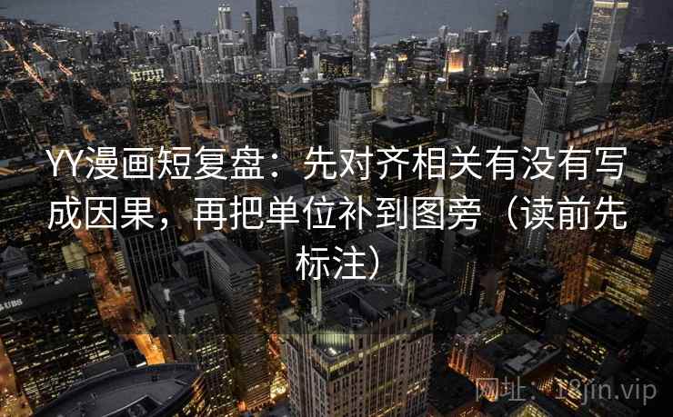YY漫画短复盘：先对齐相关有没有写成因果，再把单位补到图旁（读前先标注）  第1张