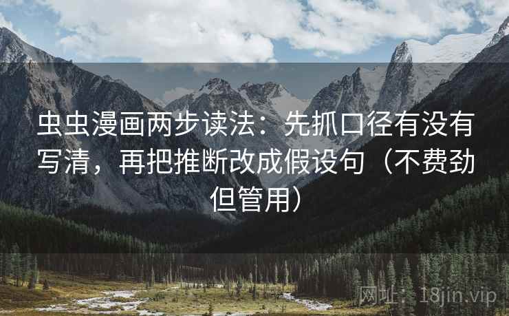 虫虫漫画两步读法：先抓口径有没有写清，再把推断改成假设句（不费劲但管用）  第1张