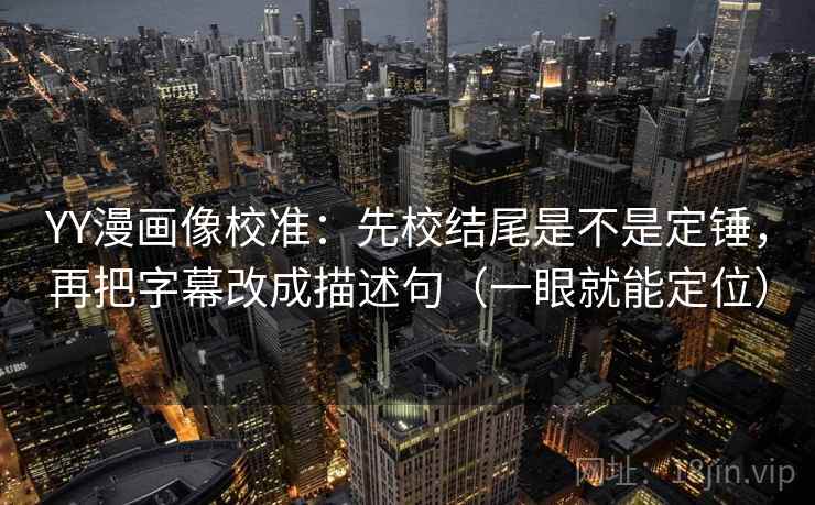 YY漫画像校准:先校结尾是不是定锤,再把字幕改成描述句(一眼就能定位) 第2张 YY漫画像校准:先校结尾是不是定锤,再把字幕改成描述句(一眼就能定位) 第2张