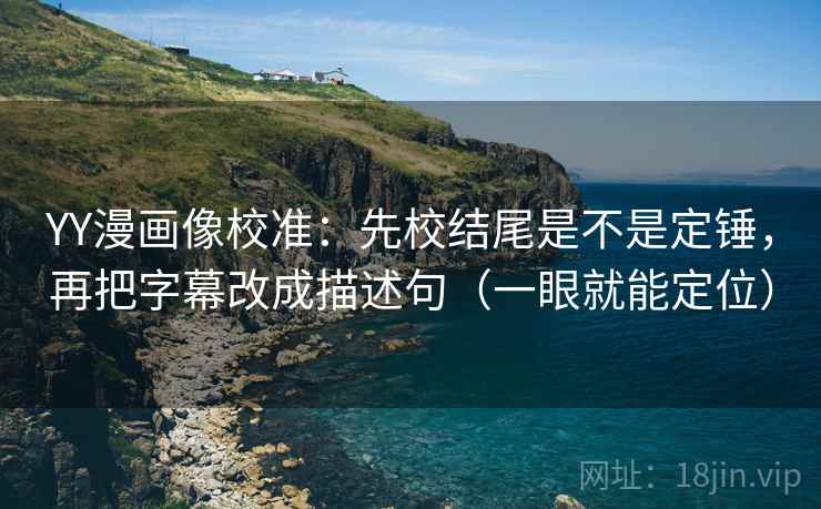 YY漫画像校准:先校结尾是不是定锤,再把字幕改成描述句(一眼就能定位) 第1张 YY漫画像校准:先校结尾是不是定锤,再把字幕改成描述句(一眼就能定位) 第1张