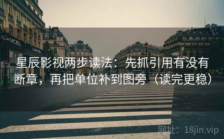 星辰影视两步读法:先抓引用有没有断章,再把单位补到图旁(读完更稳) 第2张 星辰影视两步读法:先抓引用有没有断章,再把单位补到图旁(读完更稳) 第2张