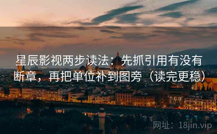 星辰影视两步读法:先抓引用有没有断章,再把单位补到图旁(读完更稳) 第1张 星辰影视两步读法:先抓引用有没有断章,再把单位补到图旁(读完更稳) 第1张